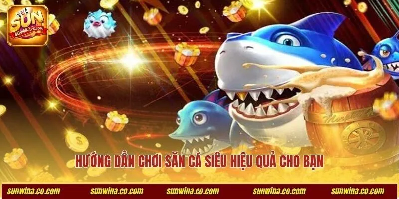 Hướng dẫn chơi săn cá siêu hiệu quả cho bạn