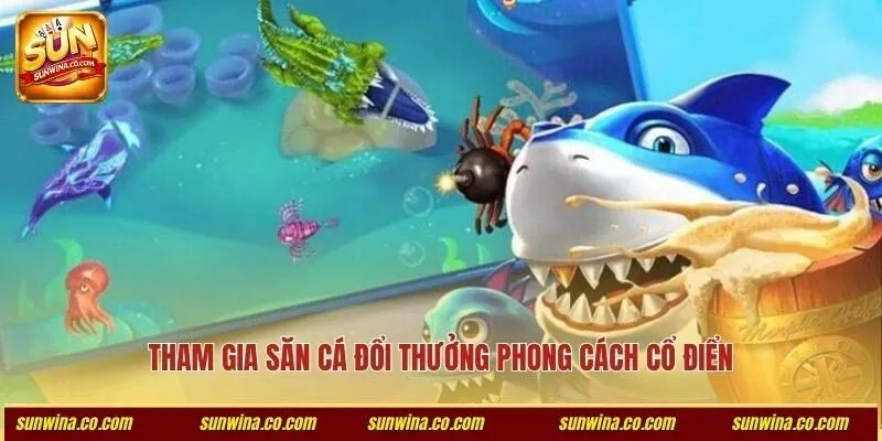 Tham gia săn cá đổi thưởng phong cách cổ điển